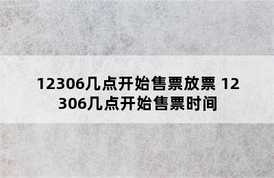 12306几点开始售票放票 12306几点开始售票时间